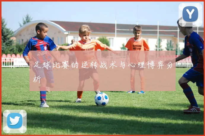 足球比赛的逆转战术与心理博弈分析