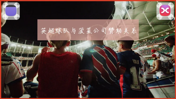 英超球队与菠菜公司赞助关系