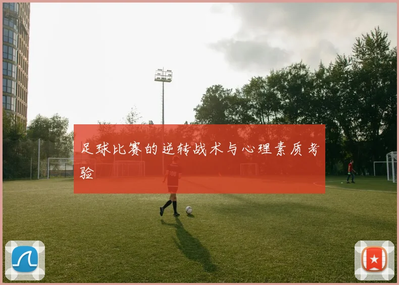 足球比赛的逆转战术与心理素质考验