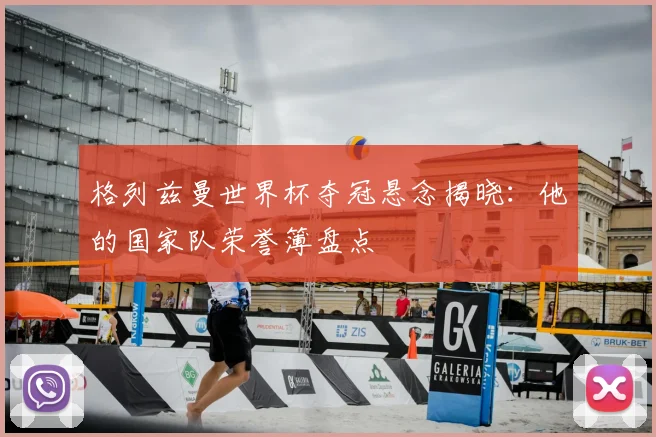 格列兹曼世界杯夺冠悬念揭晓：他的国家队荣誉簿盘点