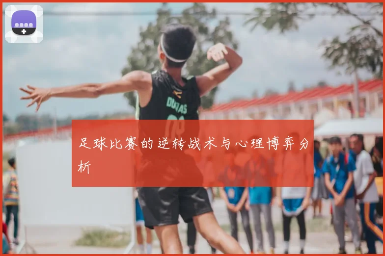 足球比赛的逆转战术与心理博弈分析